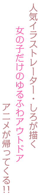 人気イラストレーター・しろが描く女の子だけのゆるふわアウトドアアニメが、帰ってくる!!